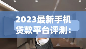 2023最新手机贷款平台评测：低息、秒批、快速到账攻略