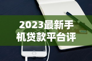 2023最新手机贷款平台评测：低息、秒批、快速到账攻略
