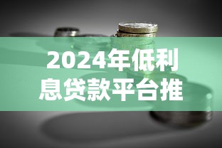 2024年低利息贷款平台推荐：省钱必看攻略