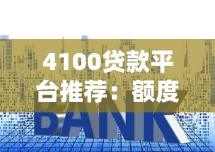 4100贷款平台推荐：额度高、利率低的正规平台盘点