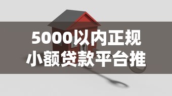 5000以内正规小额贷款平台推荐：快速到账、低息安全