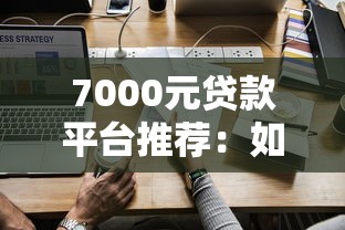 7000元贷款平台推荐:如何快速申请低息小额贷款? 7000元贷款平台推荐:如何快速申请低息小额贷款?
