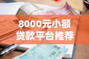 8000元小额贷款平台推荐：正规低息快速到账攻略
