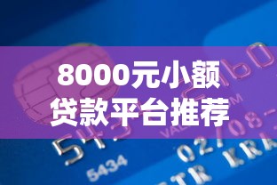 8000元小额贷款平台推荐：正规低息快速到账攻略