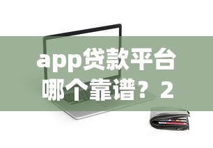 app贷款平台哪个靠谱？2023最新选择指南及避坑建议