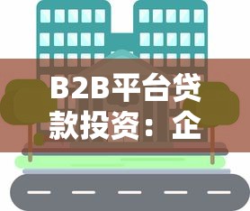 B2B平台贷款投资：企业融资新机遇与操作指南