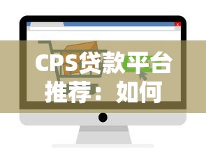 CPS贷款平台推荐：如何选择靠谱的贷款渠道及注意事项