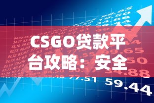 CSGO贷款平台攻略：安全借贷与风险避坑指南