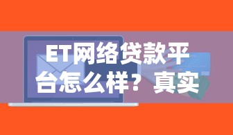 ET网络贷款平台怎么样？真实用户评测与申请攻略