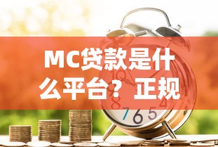 MC贷款是什么平台?正规靠谱的借款渠道解析 MC贷款是什么平台?正规靠谱的借款渠道解析