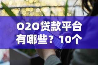 O2O贷款平台有哪些？10个真实可靠的线上+线下贷款渠道推荐