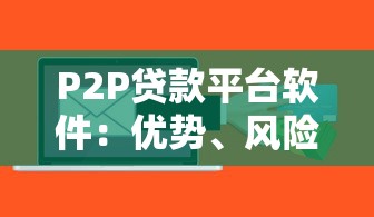 P2P贷款平台软件:优势、风险与选择技巧 P2P贷款平台软件:优势、风险与选择技巧