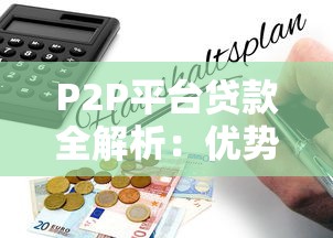 P2P平台贷款全解析：优势、风险与申请指南