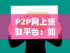 P2P网上贷款平台：如何安全高效获取资金？
