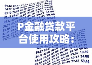 P金融贷款平台使用攻略:快速借款必看指南 P金融贷款平台使用攻略:快速借款必看指南