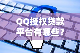 QQ授权贷款平台有哪些?如何选择正规渠道快速申请贷款? QQ授权贷款平台有哪些?如何选择正规渠道快速申请贷款?
