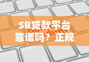 SR贷款平台靠谱吗?正规持牌机构申请攻略及注意事项 SR贷款平台靠谱吗?正规持牌机构申请攻略及注意事项