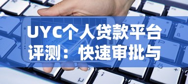 UYC个人贷款平台评测：快速审批与低利率的借贷选择