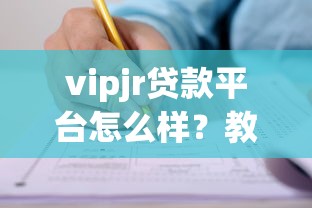 vipjr贷款平台怎么样?教育分期额度、利率、申请条件全解析 vipjr贷款平台怎么样?教育分期额度、利率、申请条件全解析