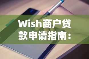 Wish商户贷款申请指南：条件、流程与优势解析