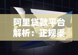 阿里贷款平台解析：正规渠道、产品优势及申请注意事项