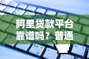 阿里贷款平台靠谱吗?普通人能申请吗?这些细节一定要知道 阿里贷款平台靠谱吗?普通人能申请吗?这些细节一定要知道