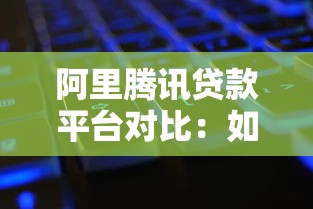 阿里腾讯贷款平台对比：如何选择最适合你的借款渠道？