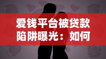 爱钱平台被贷款陷阱曝光：如何避免成为受害者？