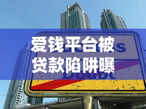 爱钱平台被贷款陷阱曝光：如何避免成为受害者？