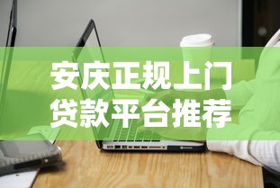 安庆正规上门贷款平台推荐：快速申请流程与注意事项解析