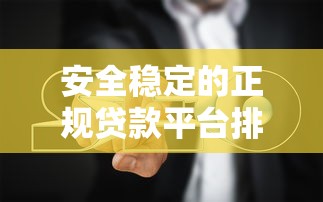 安全稳定的正规贷款平台排名及避坑指南