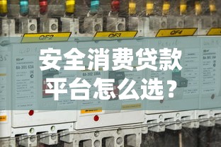安全消费贷款平台怎么选？这5个关键点必须看