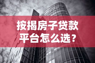 按揭房子贷款平台怎么选?2023年银行与机构贷款全攻略 按揭房子贷款平台怎么选?2023年银行与机构贷款全攻略