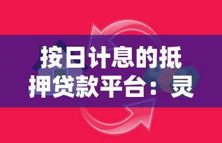 按日计息的抵押贷款平台：灵活借贷新选择