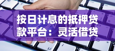 按日计息的抵押贷款平台：灵活借贷新选择