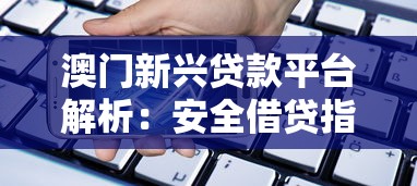 澳门新兴贷款平台解析：安全借贷指南与热门产品比较