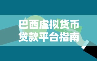 巴西虚拟货币贷款平台指南：优势、风险与操作流程
