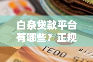 白条贷款平台有哪些？正规平台选择及申请全攻略