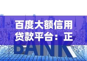 百度大额信用贷款平台：正规额度、灵活利率与申请全流程解析
