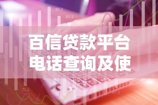 百信贷款平台电话查询及使用指南：快速联系客服的技巧
