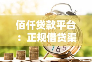 佰仟贷款平台：正规借贷渠道解析与使用指南