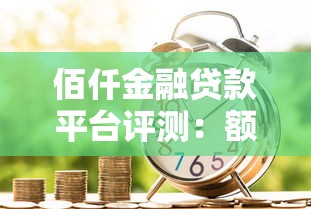 佰仟金融贷款平台评测：额度、利率、申请流程全解析