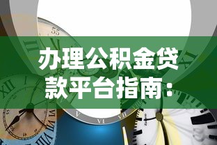 办理公积金贷款平台指南：流程、条件及注意事项