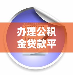 办理公积金贷款平台指南：流程、条件及注意事项