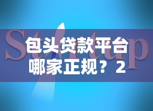 包头贷款平台哪家正规？2023年最新贷款攻略及避坑指南