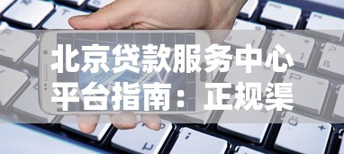 北京贷款服务中心平台指南：正规渠道助您快速解决资金需求