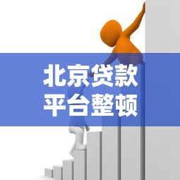 北京贷款平台整顿升级:合规化进程加速,借款人如何应对? 北京贷款平台整顿升级:合规化进程加速,借款人如何应对?