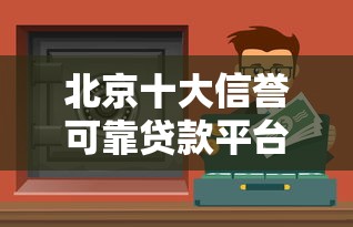 北京十大信誉可靠贷款平台推荐：正规渠道放心选