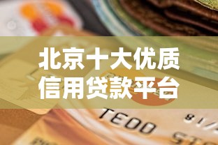 北京十大优质信用贷款平台推荐：快速审批、低利率选择攻略