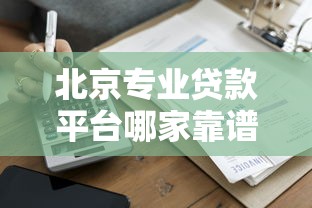 北京专业贷款平台哪家靠谱？2023年专业贷款机构推荐指南